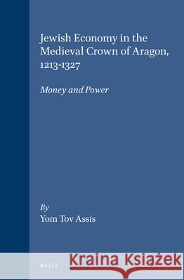 Jewish Economy in the Medieval Crown of Aragon, 1213-1327: Money and Power Yom Tov Assis 9789004106154 Brill Academic Publishers - książka