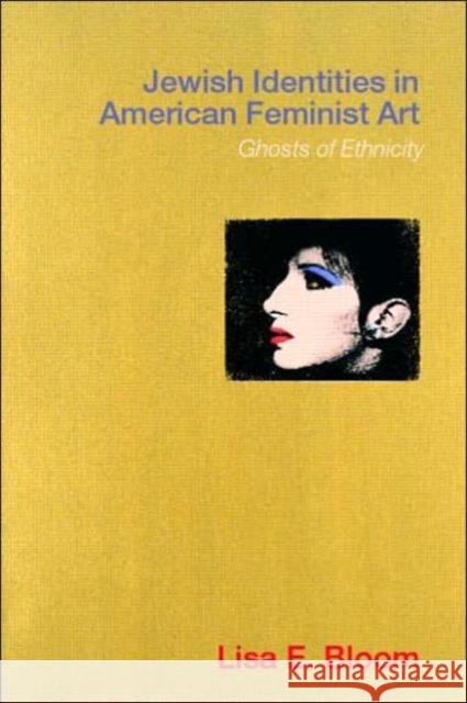 Jewish Identities in American Feminist Art: Ghosts of Ethnicity Bloom, Lisa E. 9780415232210 Routledge - książka