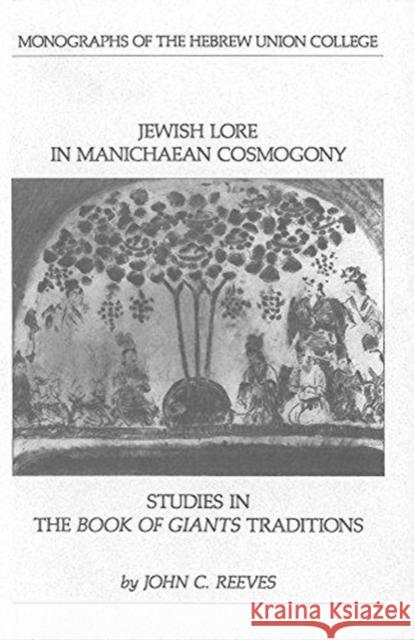 Jewish Lore in Manichaean Cosmogony: Studies in the Book of Giants Traditions John C. Reeves 9780822964100 Hebrew Union College Press - książka