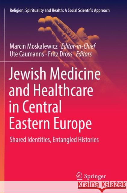 Jewish Medicine and Healthcare in Central Eastern Europe: Shared Identities, Entangled Histories Moskalewicz, Marcin 9783030064419 Springer - książka