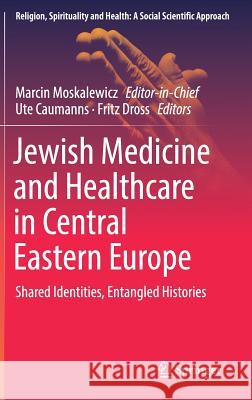 Jewish Medicine and Healthcare in Central Eastern Europe: Shared Identities, Entangled Histories Moskalewicz, Marcin 9783319924793 Springer - książka