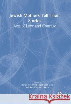 Jewish Mothers Tell Their Stories: Acts of Love and Courage Rachel Josefowitz Siegel Ellen Cole Susan Steinberg-Oren 9780789010995 Haworth Press - książka