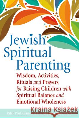 Jewish Spiritual Parenting: Wisdom, Activities, Rituals and Prayers for Raising Children with Spiritual Balance and Emotional Wholeness Paul J. Kipnes Michelle November 9781580238212 Jewish Lights Publishing - książka