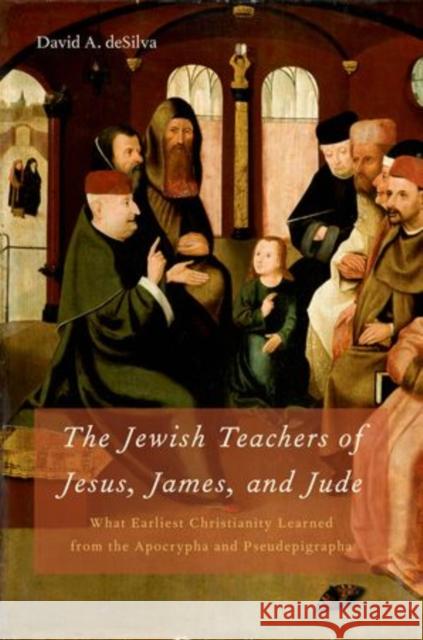 Jewish Teachers of Jesus, James, and Jude: What Earliest Christianity Learned from the Apocrypha and Pseudepigrapha Desilva, David A. 9780195329001 Oxford University Press, USA - książka