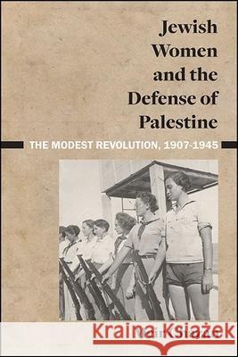 Jewish Women and the Defense of Palestine: The Modest Revolution, 1907-1945 Meir Chazan Meir Chazan 9781438490137 State University of New York Press - książka