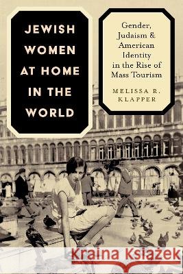 Jewish Women at Home in the World: Gender, Judaism, and American Identity in the Rise of Mass Tourism Melissa R. Klapper 9781479842506 New York University Press - książka