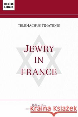 Jewry in France: Or, The Original Mr. Jacobs Telemachus Timayenis Thomas Dalton 9781963143621 Clemens & Blair, LLC - książka