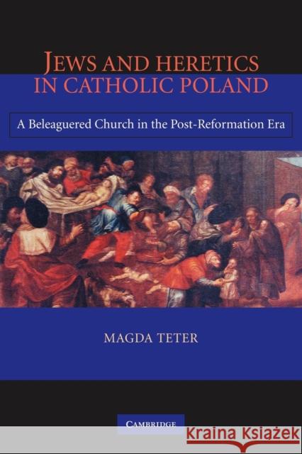 Jews and Heretics in Catholic Poland: A Beleaguered Church in the Post-Reformation Era Teter, Magda 9780521109918 Cambridge University Press - książka