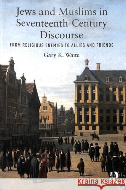 Jews and Muslims in Seventeenth-Century Discourse: From Religious Enemies to Allies and Friends Gary K. Waite 9780815363576 Routledge - książka