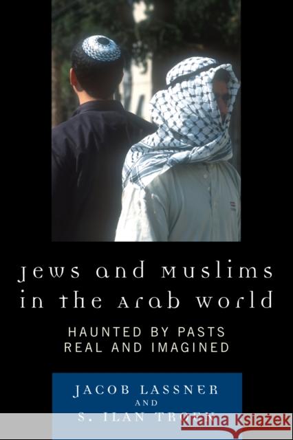 Jews and Muslims in the Arab World: Haunted by Pasts Real and Imagined Lassner, Jacob 9780742558410 Rowman & Littlefield Publishers - książka