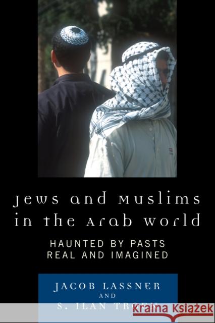 Jews and Muslims in the Arab World: Haunted by Pasts Real and Imagined Lassner, Jacob 9780742558427 Rowman & Littlefield Publishers - książka