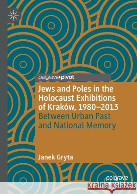 Jews and Poles in the Holocaust Exhibitions of Kraków, 1980-2013: Between Urban Past and National Memory Gryta, Janek 9783030389819 Palgrave Pivot - książka