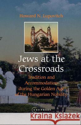 Jews at the Crossroads: Tradition and Accomodation During the Golden Age of the Hungarian Nobility Lupovitch, Howard N. 9789637326660 Central European University Press - książka