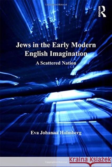 Jews in the Early Modern English Imagination: A Scattered Nation Eva Johanna Holmberg 9781138111011 Taylor and Francis - książka