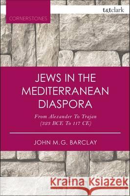 Jews in the Mediterranean Diaspora: From Alexander to Trajan (323 Bce to 117 Ce) John M. G. Barclay 9780567657824 T & T Clark International - książka