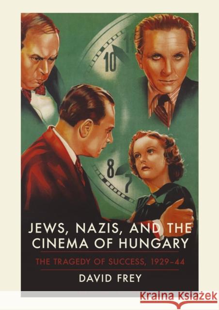 Jews, Nazis and the Cinema of Hungary: The Tragedy of Success, 1929-1944 Frey, David 9781780764511 I. B. Tauris & Company - książka