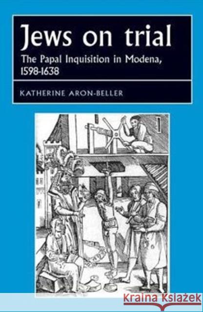 Jews on Trial: The Papal Inquisition in Modena, 1598-1638 Katherine Aron-Beller 9781526106612 Manchester University Press - książka