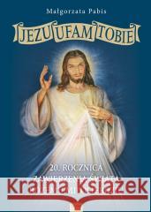 Jezu Ufam Tobie, 20 rocznica zawierzenia świata.. Małgorzata Pabis 9788367043922 Rafael - książka