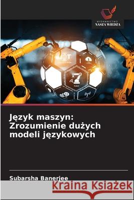 Jezyk maszyn: Zrozumienie duzych modeli jezykowych Banerjee, Subarsha 9786208890261 Wydawnictwo Nasza Wiedza - książka