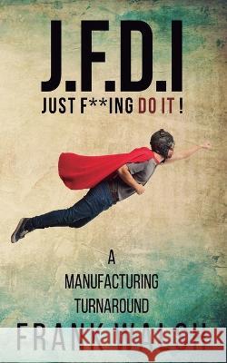 JFDI - A Manufacturing Turnaround: Just f **ing Do It Frank Walsh   9781805410966 Frank Walsh - książka