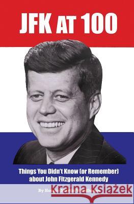 JFK at 100: Things You Didn't Know (or Remember) about John Fitzgerald Kennedy Horace Martin Woodhouse 9781523839278 Createspace Independent Publishing Platform - książka