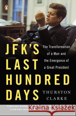 Jfk's Last Hundred Days: The Transformation of a Man and the Emergence of a Great President Thurston Clarke 9780143125730 Penguin Books - książka