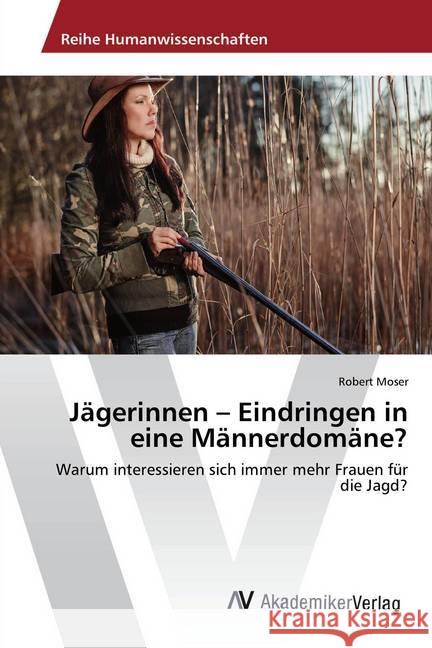 Jägerinnen - Eindringen in eine Männerdomäne? : Warum interessieren sich immer mehr Frauen für die Jagd? Moser, Robert 9786202224239 AV Akademikerverlag - książka