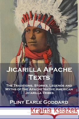 Jicarilla Apache Texts: The Traditions, Stories, Legends and Myths of the Apache Native American Jicarilla Tribes Pliny Earle Goddard 9781789871425 Pantianos Classics - książka