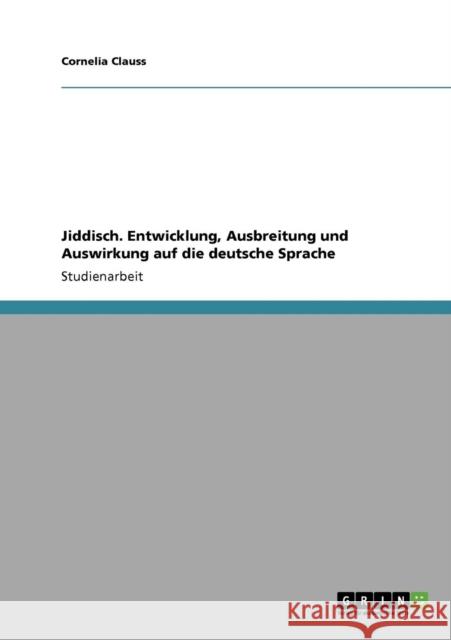 Jiddisch. Entwicklung, Ausbreitung und Auswirkung auf die deutsche Sprache Cornelia Clauss 9783640868124 Grin Verlag - książka