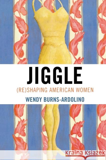 Jiggle: (Re)Shaping American Women Burns-Ardolino, Wendy 9780739112991 Lexington Books - książka