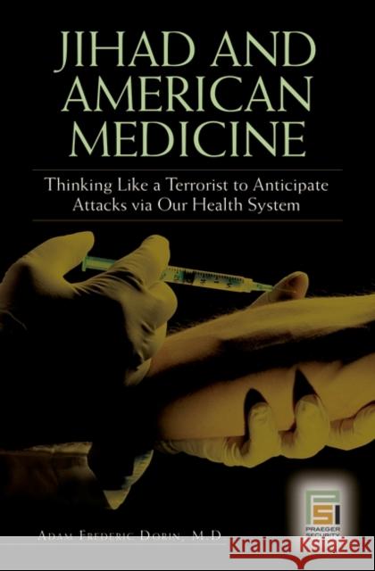 Jihad and American Medicine: Thinking Like a Terrorist to Anticipate Attacks Via Our Health System Dorin, Adam F. 9780275996376 Praeger Security International - książka