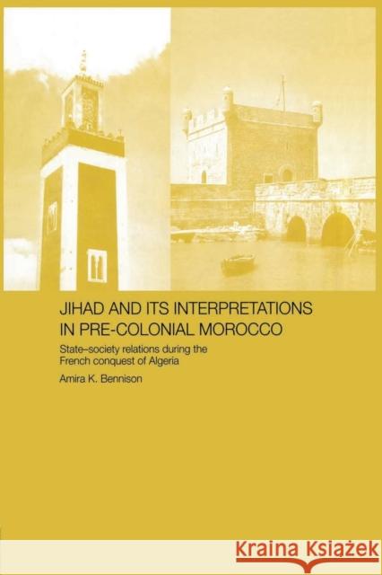 Jihad and Its Interpretation in Pre-Colonial Morocco: State-Society Relations During the French Conquest of Algeria Amira K. Bennison 9781138869912 Routledge - książka