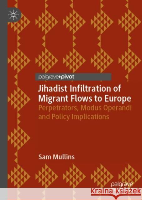 Jihadist Infiltration of Migrant Flows to Europe: Perpetrators, Modus Operandi and Policy Implications Mullins, Sam 9783030133375 Palgrave Pivot - książka