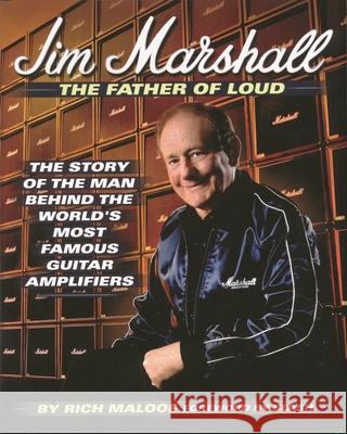 Jim Marshall - The Father of Loud: The Story of the Man Behind the World's Most Famous Guitar Amplifiers Rich Maloof 9780879308032 Hal Leonard Corporation - książka