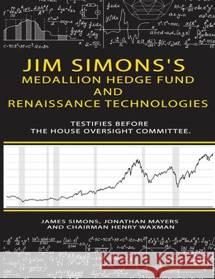 Jim Simons's Medallion hedge fund and Renaissance technologies testifies before the House Oversight Committee. James Simons Jonathan Mayers Chairman Henry Waxman 9784082519704 Parker Pub. Co - książka