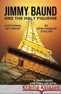 Jimmy Baund and the Holy Figurine: A Fictional Spy Spoof John Charles Stalter 9781662410284 Page Publishing, Inc. - książka