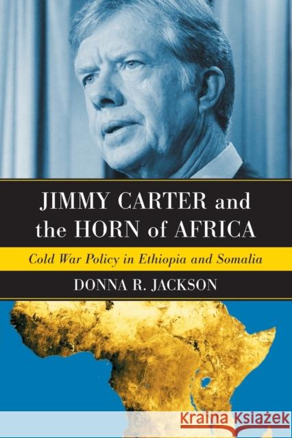 Jimmy Carter and the Horn of Africa: Cold War Policy in Ethiopia and Somalia Jackson, Donna R. 9780786429875 McFarland & Company - książka