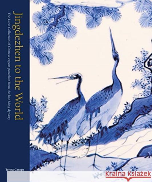 Jingdezhen to the World: The Lurie Collection of Chinese Export Porcelain from the Late Ming Dynasty Teresa Canepa 9781912168095 Ad Ilissum - książka