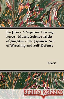 Jiu Jitsu - A Superior Leverage Force - Muscle Science Tricks of Jiu-Jitsu - The Japanese Art of Wrestling and Self-Defense Anon 9781447434344 Loman Press - książka
