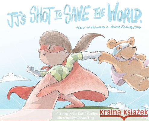 JJ's Shot to Save the World: How to become a germ-fighting hero David Sanders Elyse Sanders Carson Ting 9781777541101 Sanders Publishing - książka