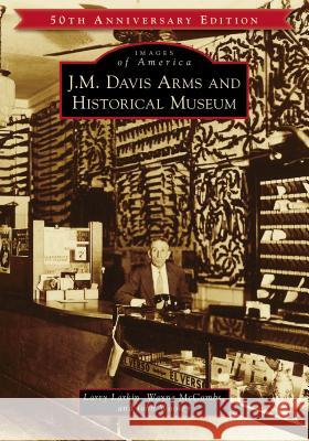 J.M. Davis Arms and Historical Museum (50th Anniversary Edition) Larry Larkin Wayne McCombs John Wooley 9781467104043 Arcadia Publishing (SC) - książka