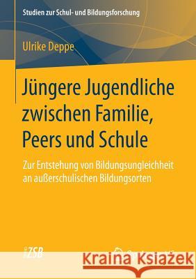 Jüngere Jugendliche Zwischen Familie, Peers Und Schule: Zur Entstehung Von Bildungsungleichheit an Außerschulischen Bildungsorten Deppe, Ulrike 9783658060428 Springer vs - książka