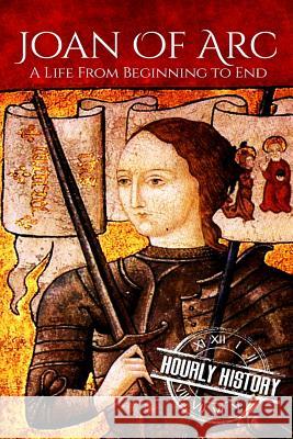 Joan of Arc: A Life From Beginning to End History, Hourly 9781974076505 Createspace Independent Publishing Platform - książka