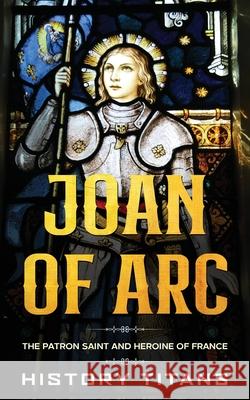 Joan of Arc: The Patron Saint and Heroine of France History Titans 9780648934493 Creek Ridge Publishing - książka