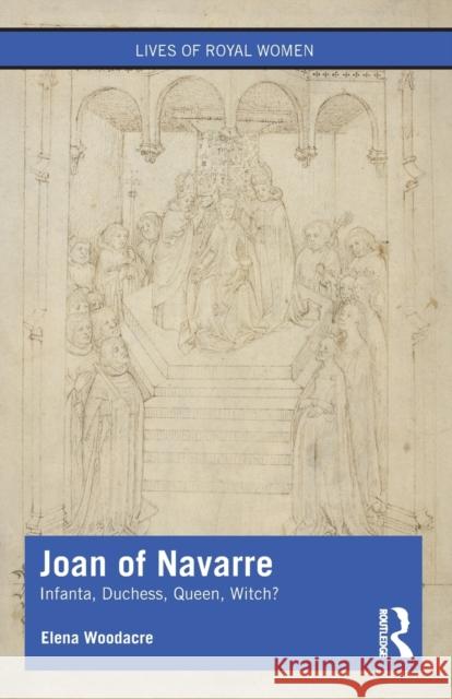 Joan of Navarre: Infanta, Duchess, Queen, Witch? Woodacre, Elena 9780367203474 Taylor & Francis Ltd - książka