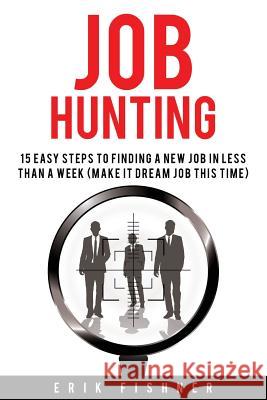 Job Hunting: 15 Easy Steps to Finding a New Job in Less Then a Week (Make It Dream Job This Tme) Erik Fishner 9781530988068 Createspace Independent Publishing Platform - książka