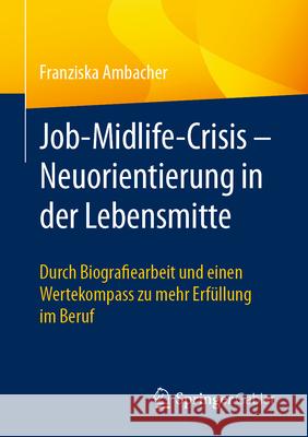 Job-Midlife-Crisis - Neuorientierung in Der Lebensmitte: Durch Biografie-Arbeit Und Einen Wertekompass Zu Mehr Erf?llung Franziska Ambacher 9783658455101 Springer Gabler - książka