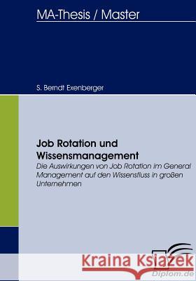 Job Rotation und Wissensmanagement: Die Auswirkungen von Job Rotation im General Management auf den Wissensfluss in großen Unternehmen Exenberger, S. Berndt 9783836656702 Diplomica - książka