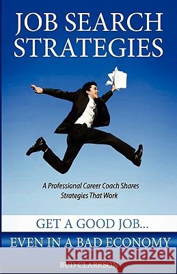 Job Search Strategies: Get a Good Job... Even in a Bad Economy Bud Clarkson Sarah A. Clarkson 9781453633472 Createspace - książka