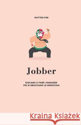 Jobber: Giocano a fare i Manager, poi si sbucciano le ginocchia. Matteo Fini 9781074187354 Independently Published - książka